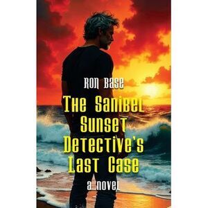 The Sanibel Sunset Detective's Last Case -- Ron Base